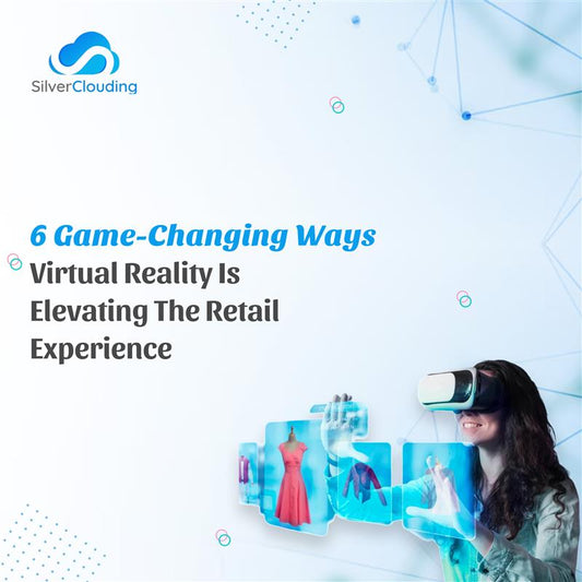 6 Ways Virtual Reality Shopping Escalate the Retail Experience